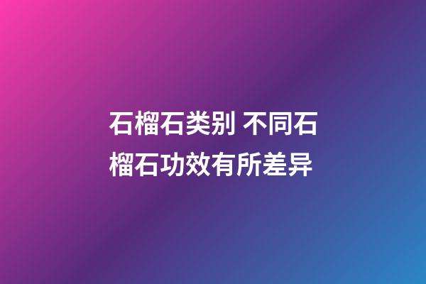 石榴石类别 不同石榴石功效有所差异